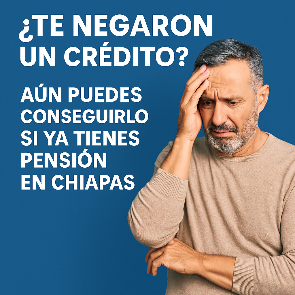 Crédito rechazado por edad o buró. Aún puedes obtenerlo si tienes pensión en Chiapas.