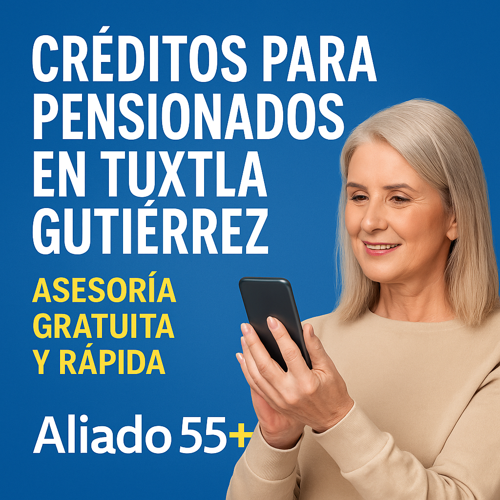 Créditos para pensionados en Tuxtla Gutiérrez con asesoría gratuita de Aliado 55+